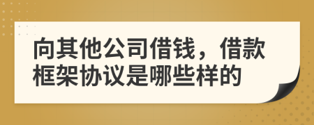 向其他公司借钱，借款框架协议是哪些样的