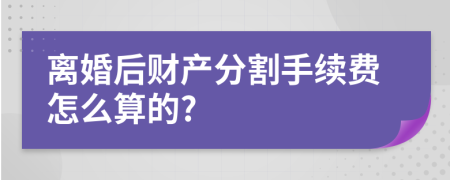 离婚后财产分割手续费怎么算的?