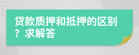 贷款质押和抵押的区别？求解答