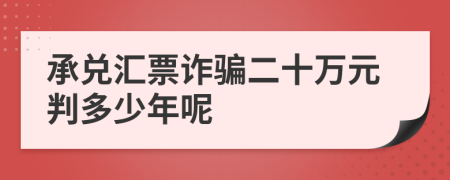 承兑汇票诈骗二十万元判多少年呢