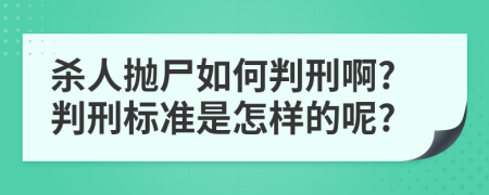 杀人抛尸如何判刑啊?判刑标准是怎样的呢?