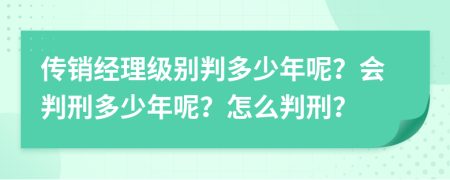 传销经理级别判多少年呢？会判刑多少年呢？怎么判刑？