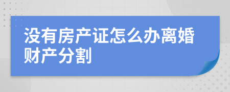 没有房产证怎么办离婚财产分割