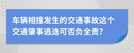 车辆相撞发生的交通事故这个交通肇事逃逸可否负全责？