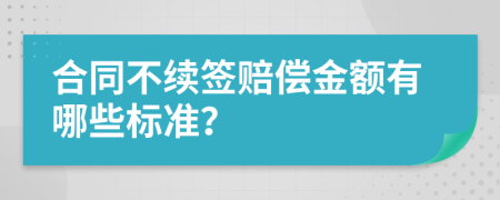 合同不续签赔偿金额有哪些标准？