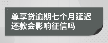 尊享贷逾期七个月延迟还款会影响征信吗