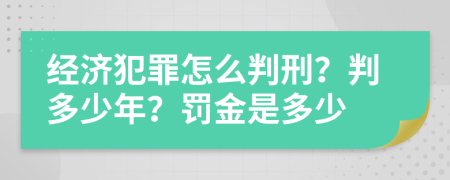 经济犯罪怎么判刑？判多少年？罚金是多少