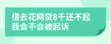 借去花网贷8千还不起我会不会被起诉