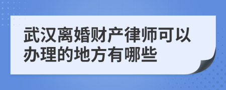 武汉离婚财产律师可以办理的地方有哪些