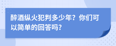 醉酒纵火犯判多少年？你们可以简单的回答吗？
