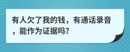 有人欠了我的钱，有通话录音，能作为证据吗？