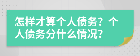 怎样才算个人债务？个人债务分什么情况？