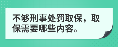 不够刑事处罚取保，取保需要哪些内容。