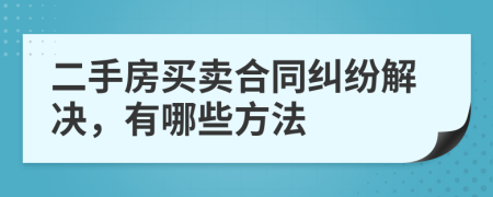 二手房买卖合同纠纷解决，有哪些方法