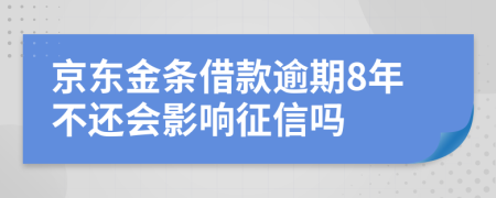 京东金条借款逾期8年不还会影响征信吗