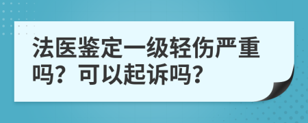 法医鉴定一级轻伤严重吗？可以起诉吗？