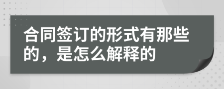 合同签订的形式有那些的，是怎么解释的