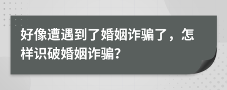 好像遭遇到了婚姻诈骗了，怎样识破婚姻诈骗？