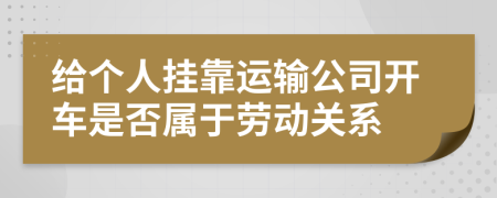 给个人挂靠运输公司开车是否属于劳动关系