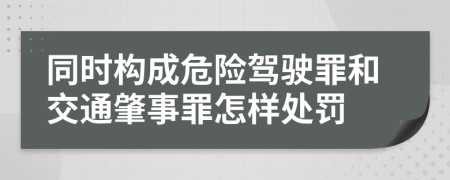 同时构成危险驾驶罪和交通肇事罪怎样处罚