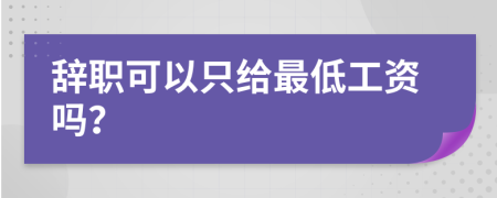 辞职可以只给最低工资吗？