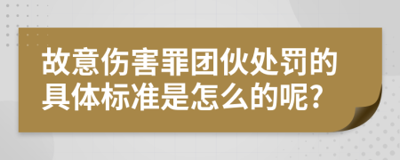 故意伤害罪团伙处罚的具体标准是怎么的呢?