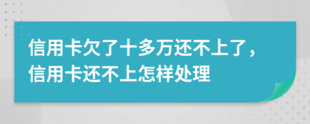 信用卡欠了十多万还不上了，信用卡还不上怎样处理