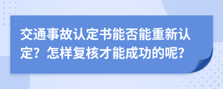 交通事故认定书能否能重新认定？怎样复核才能成功的呢？