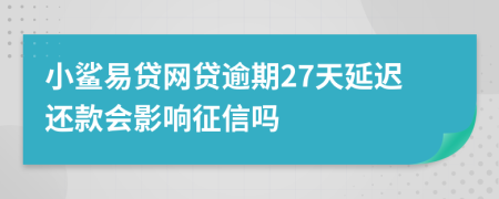 小鲨易贷网贷逾期27天延迟还款会影响征信吗