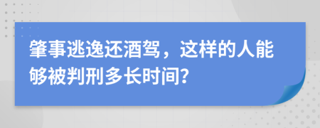 肇事逃逸还酒驾，这样的人能够被判刑多长时间？
