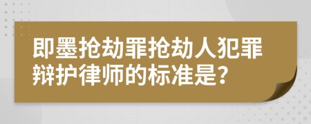 即墨抢劫罪抢劫人犯罪辩护律师的标准是？