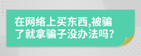 在网络上买东西,被骗了就拿骗子没办法吗？