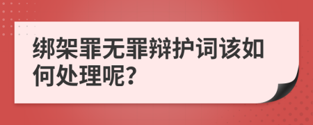 绑架罪无罪辩护词该如何处理呢？