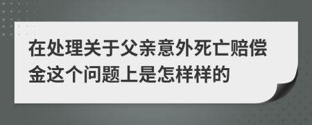在处理关于父亲意外死亡赔偿金这个问题上是怎样样的