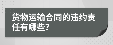 货物运输合同的违约责任有哪些？