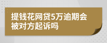 提钱花网贷5万逾期会被对方起诉吗