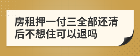 房租押一付三全部还清后不想住可以退吗