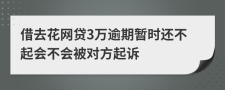 借去花网贷3万逾期暂时还不起会不会被对方起诉