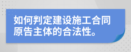 如何判定建设施工合同原告主体的合法性。