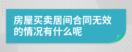 房屋买卖居间合同无效的情况有什么呢