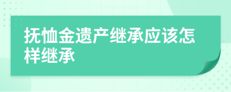 抚恤金遗产继承应该怎样继承