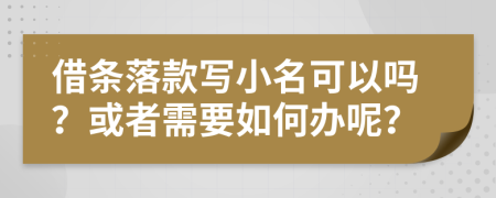 借条落款写小名可以吗？或者需要如何办呢？