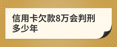 信用卡欠款8万会判刑多少年