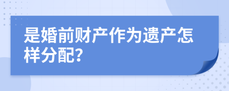 是婚前财产作为遗产怎样分配？