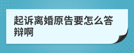起诉离婚原告要怎么答辩啊