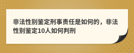 非法性别鉴定刑事责任是如何的，非法性别鉴定10人如何判刑