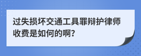 过失损坏交通工具罪辩护律师收费是如何的啊？