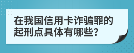 在我国信用卡诈骗罪的起刑点具体有哪些？