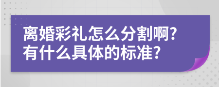 离婚彩礼怎么分割啊?有什么具体的标准?