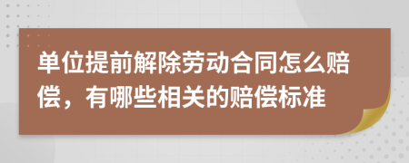 单位提前解除劳动合同怎么赔偿，有哪些相关的赔偿标准